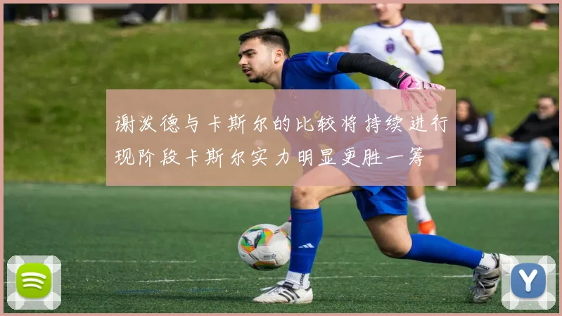 谢泼德与卡斯尔的比较将持续进行现阶段卡斯尔实力明显更胜一筹