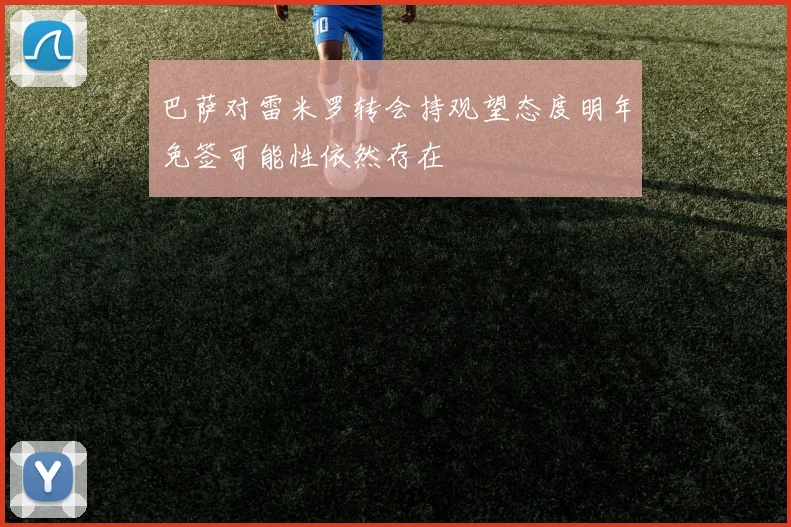 巴萨对雷米罗转会持观望态度明年免签可能性依然存在