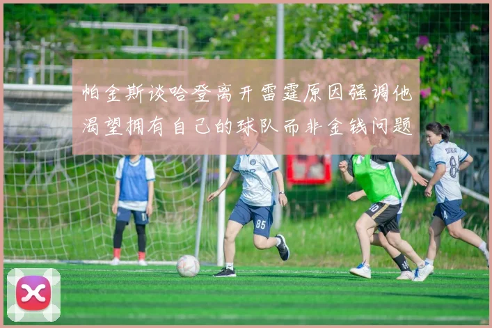 帕金斯谈哈登离开雷霆原因强调他渴望拥有自己的球队而非金钱问题
