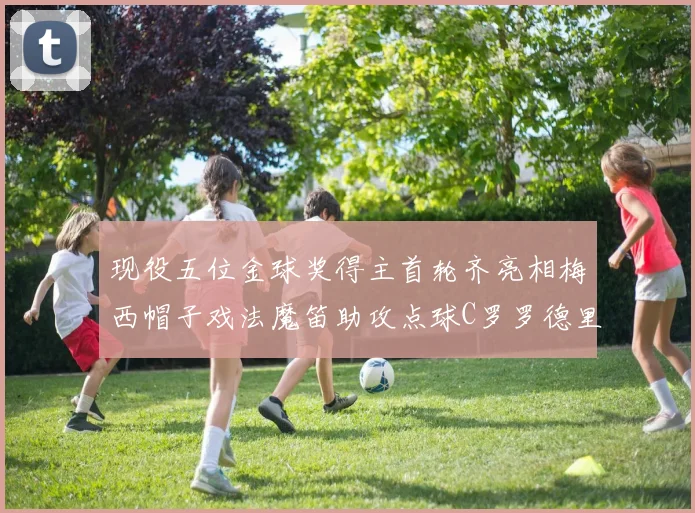 现役五位金球奖得主首轮齐亮相梅西帽子戏法魔笛助攻点球C罗罗德里握手言和