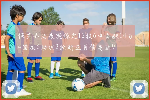 保罗乔治表现稳定12投6中贡献14分4篮板5助攻2抢断正负值高达9
