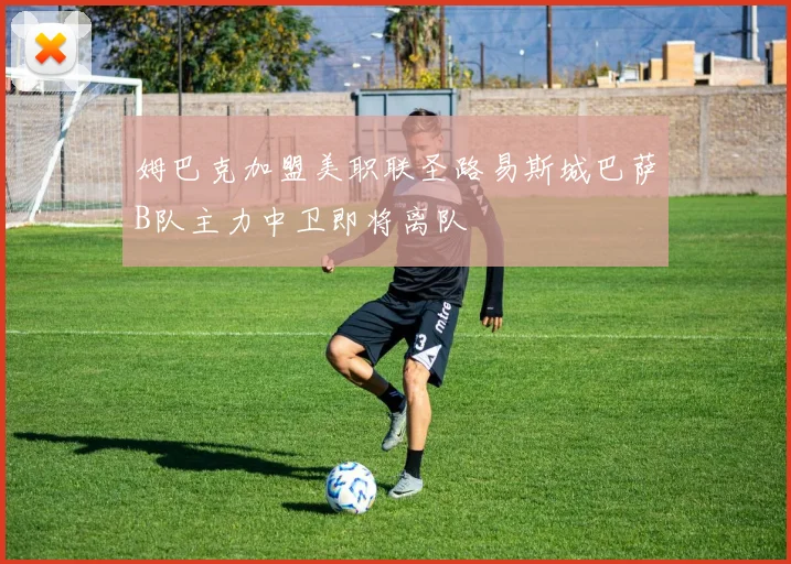姆巴克加盟美职联圣路易斯城巴萨B队主力中卫即将离队