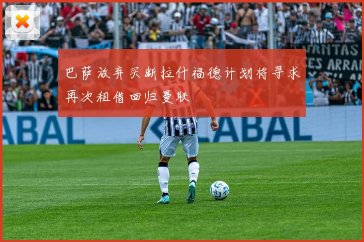 巴萨放弃买断拉什福德计划将寻求再次租借回归曼联