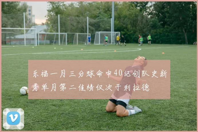 乐福一月三分球命中40记创队史新秀单月第二佳绩仅次于利拉德