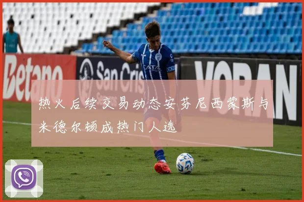 热火后续交易动态安芬尼西蒙斯与米德尔顿成热门人选