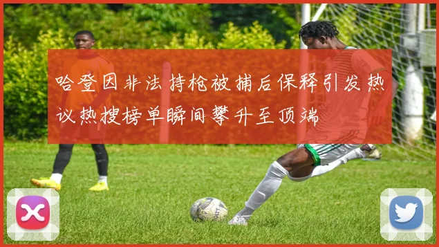 哈登因非法持枪被捕后保释引发热议热搜榜单瞬间攀升至顶端